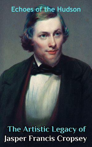 Echoes of the Hudson : The Artistic Legacy of Jasper Francis Cropsey【電子書籍】[ Chandralatha S..