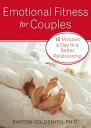 Emotional Fitness for Couples 10 Minutes a Day to a Better Relationship【電子書籍】 Barton Goldsmith, PhD