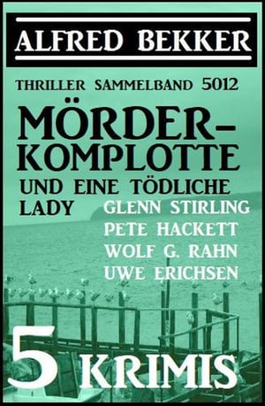 M?rder-Komplotte und eine t?dliche Lady: 5 Krimis - Thriller Sammelband 5012