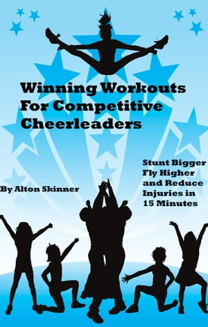 Winning Workouts For Competitive Cheerleaders: Stunt Bigger, Fly Higher and Reduce Injuries in 15 Minutes