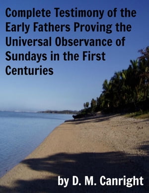 Complete Testimony of the Early Fathers Proving the Universal Observance of Sundays in the First Centuries