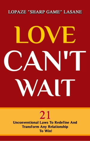 Love Can't Wait! 21 Unconventional Laws To Redefine, And Transform Any Relationship To Win!