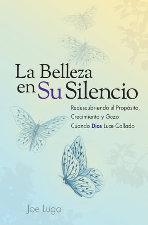 La Belleza En Su Silencio: Redescubriendo El Proposito, Crecimiento y Gozo Cuando Dios Luce Callado