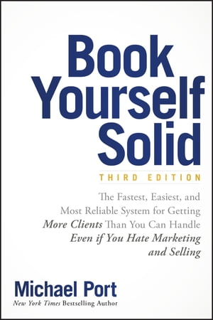 Book Yourself Solid The Fastest, Easiest, and Most Reliable System for Getting More Clients Than You Can Handle Even if You Hate Marketing and Selling【電子書籍】 Michael Port