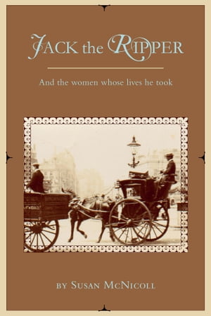 Jack the Ripper And the Women Whose Lives He Took【電子書籍】[ Susan McNicoll ]