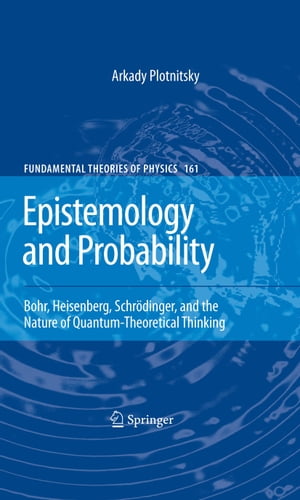 Epistemology and Probability Bohr, Heisenberg, Schr?dinger, and the Nature of Quantum-Theoretical ThinkingŻҽҡ[ Arkady Plotnitsky ]