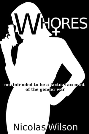 Whores: not intended to be a factual account of the gender warŻҽҡ[ Nicolas Wilson ]