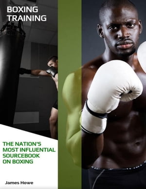 Boxing Training: The Nation's Most Influential Sourcebook On Boxing【電子書籍】[ James Howe ]