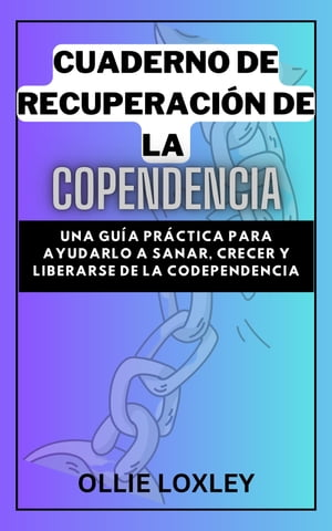 CUADERNO DE RECUPERACI?N DE LA COPENDENCIA Una gu?a pr?ctica para ayudarlo a sanar, crecer y liberarse de la codependencia