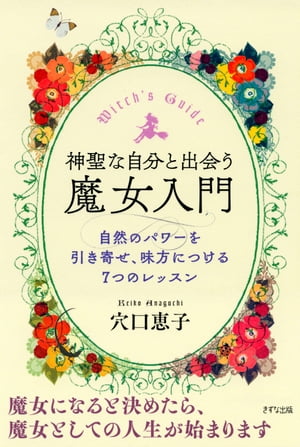 神聖な自分と出会う魔女入門（きずな出版） 自然のパワーを引き寄せ、味方につける7つのレッスン【電子書籍】[ 穴口恵子 ]