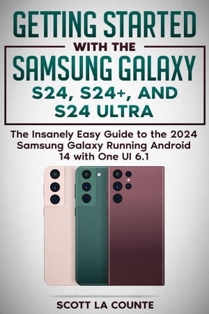 Getting Started with the Samsung Galaxy S24, S24+, and S24 Ultra: The Insanely Easy Guide to the 2024 Samsung Galaxy Running Android 14 and One UI 6.1