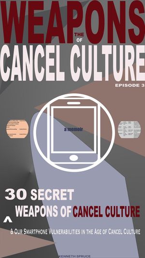 The Weapons of Cancel Culture: 30 Secret Weapons of Cancel Culture, and our Smartphone Vulnerabilities in the Age of Cancel Culture