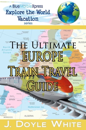 The Ultimate Europe Train Travel Guide【電子書籍】[ J Doyle White ]