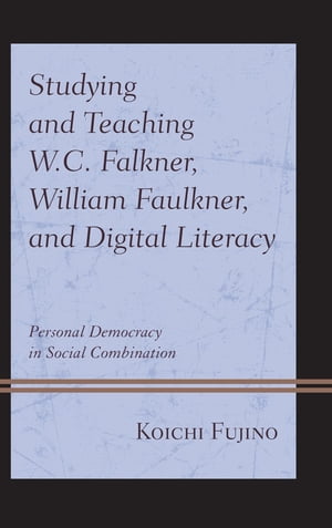 Studying and Teaching W.C. Falkner, William Faulkner, and Digital Literacy Personal Democracy in Social Combination【電子書籍】[ Koichi Fujino ]