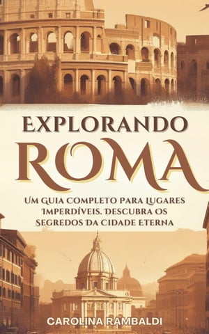 Explorando Roma - Um Guia Completo Para Lugares Imperdíveis. Descubra Os Segredos Da Cidade Eterna