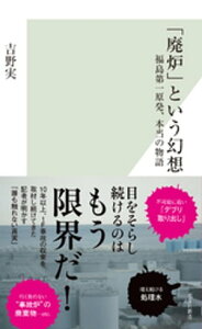 「廃炉」という幻想～福島第一原発、本当の物語～【電子書籍】[ 吉野実 ]