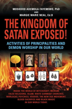 THE KINGDOM OF SATAN EXPOSED! Activities of Principalities and Demon Worship in our World - Inside The World of Witchcraft, Voodoo, Warlocks and Spiritual Warfare