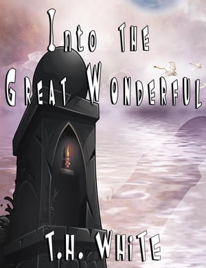 Into the Great Wonderful【電子書籍】[ T.H. White ]