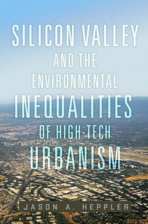 Silicon Valley and the Environmental Inequalities of High-Tech Urbanism【電子書籍】[ Jason A. Heppler ]