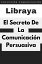 El Secreto De La Comunicación Persuasiva