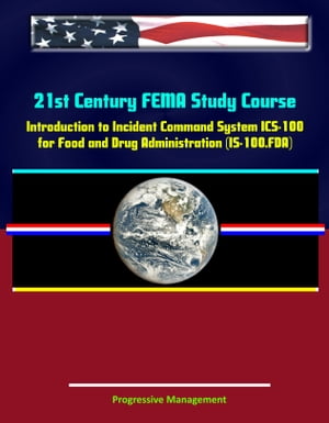 21st Century FEMA Study Course: Introduction to Incident Command System (ICS 100) for Food and Drug Administration (IS-100.FDA)【電子書籍】 Progressive Management