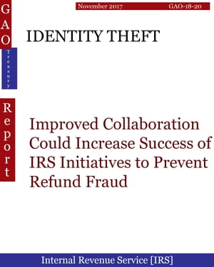 IDENTITY THEFT Improved Collaboration Could Increase Success of IRS Initiatives to Prevent Refund Fraud