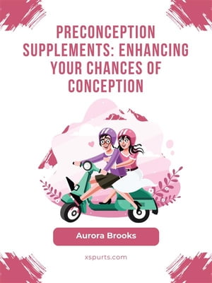 Preconception Supplements- Enhancing Your Chances of Conception【電子書籍】[ Aurora Brooks ]