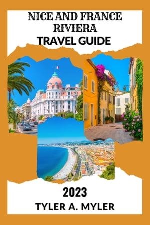 NICE AND FRANCE RIVIERA TRAVEL GUIDE Navigating the Azure Beauty of the French Riviera and the Charms of the C?te d'Azur, Cannes and Monaco【電子書籍】[ Tyler A. Myler ]