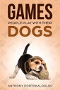 Games People Play With Their Dogs: Discover Fun Games to Play With Your Pet【電子書籍】 Anthony Portokaloglou