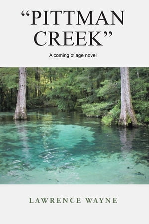 “Pittman Creek“ A Coming of Age Novel of Love and Life in Northwest, Florida During World War Ii.【電子書籍】 Lawrence Wayne