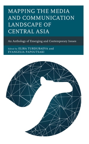 Mapping the Media and Communication Landscape of Central Asia An Anthology of Emerging and Contemporary Issues【電子書籍】[ Elira Turdubaeva ]