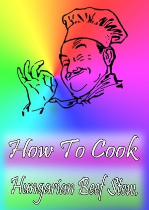 How To Cook Hungarian Beef Stew【電子書籍】[ Cook & Book ]