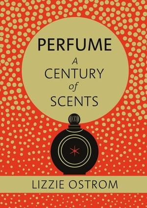 Perfume: A Century of Scents【電子書籍】[ Lizzie Ostrom ]