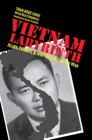 Vietnam Labyrinth Allies, Enemies, and Why the U.S. Lost the War【電子書籍】[ Tran Ngoc Chau ]