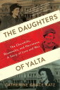 The Daughters Of Yalta The Churchills, Roosevelts, and Harrimans: A Story of Love and War【電子書籍】 Catherine Grace Katz