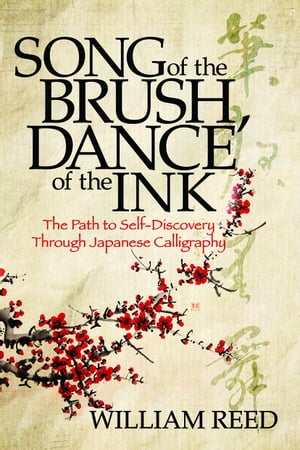 Song of the Brush, Dance of the Ink The Path to Self-Discovery Through Japanese Calligraphy【電子書籍】[ William Reed ]