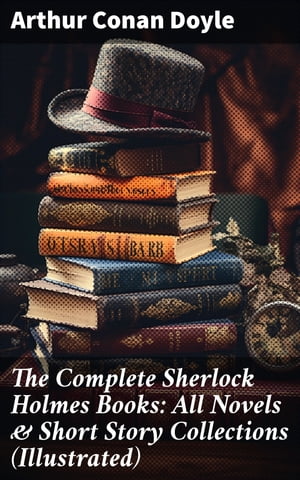 The Complete Sherlock Holmes Books: All Novels Short Story Collections (Illustrated) A Study in Scarlet, The Sign of Four, The Hound of the Baskervilles, The Valley of Fear…【電子書籍】 Arthur Conan Doyle