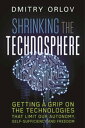 Shrinking the Technosphere Getting a Grip on Technologies that Limit our Autonomy, Self-Sufficiency and Freedom