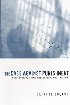 The Case Against Punishment Retribution, Crime Prevention, and the Law【電子書籍】 Deirdre Golash