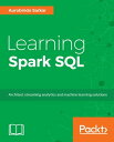 Learning Spark SQL Design, implement, and deliver successful streaming applications, machine learning pipelines and graph applications using Spark SQL API【電子書籍】 Aurobindo Sarkar