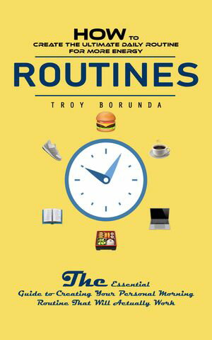 Routines: How to Create the Ultimate Daily Routine for More Energy (The Essential Guide to Creating Your Personal Morning Routine That Will Actually Work)