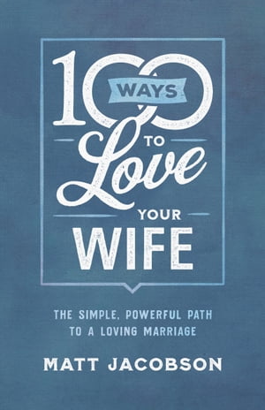 100 Ways to Love Your Wife The Simple, Powerful Path to a Loving Marri...