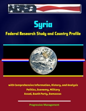 Syria: Federal Research Study and Country Profile with Comprehensive Information, History, and Analysis - Politics, Economy, Military - Assad, Baath Party, Damascus