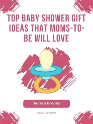 Top Baby Shower Gift Ideas That Moms-to-Be Will Love【電子書籍】[ Aurora Brooks ]