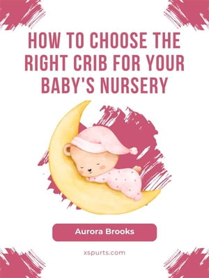 How to Choose the Right Crib for Your Baby 039 s Nursery【電子書籍】 Aurora Brooks