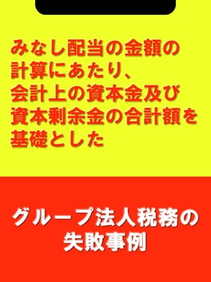 みなし配当の金額の計算にあたり、会計上の資本金及び資本剰余金の合計額を基礎とした[グループ法人税務の失敗事例]