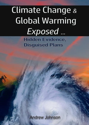 Climate Change and Global Warming - Exposed: Hidden Evidence, Disguised Plans