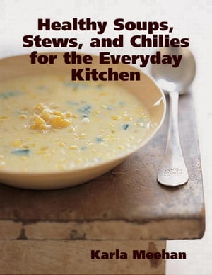 Healthy Soups, Stews, and Chilies for the Everyday Kitchen【電子書籍】[ Karla Meehan ]