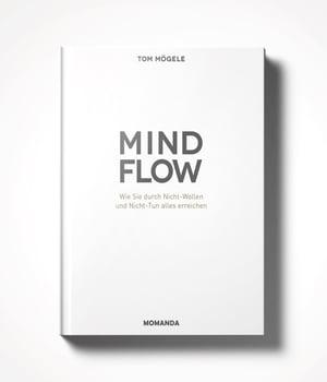 Das MINDFLOW Konzept Wie Sie durch Nicht-Wollen und Nicht-Tun alles erreichen【電子書籍】[ Tom M?gele ]