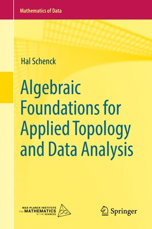 Algebraic Foundations for Applied Topology and Data Analysis【電子書籍】 Hal Schenck